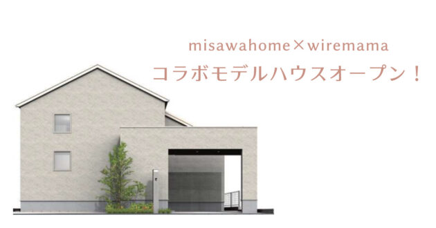 misawahome × wiremama コラボモデルハウス 完成！